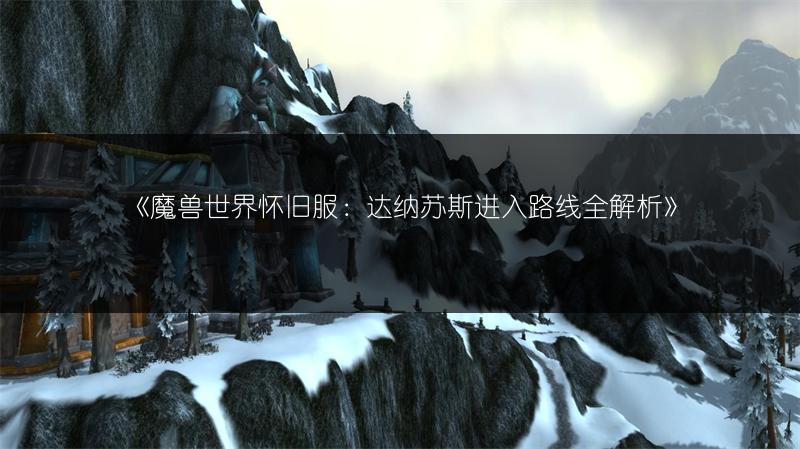 《魔兽世界怀旧服：达纳苏斯进入路线全解析》