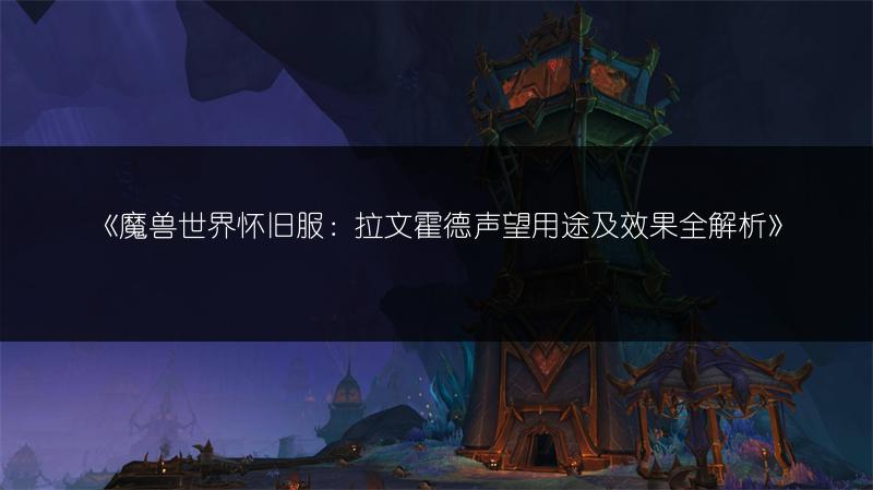 《魔兽世界怀旧服:拉文霍德声望用途及效果全解析》