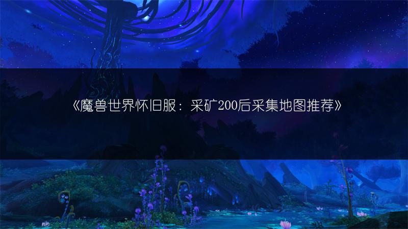 《魔兽世界怀旧服:采矿200后采集地图推荐》