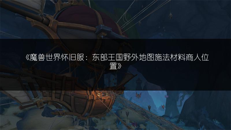 《魔兽世界怀旧服：东部王国野外地图施法材料商人位置》