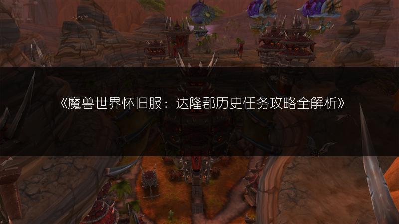 《魔兽世界怀旧服：达隆郡历史任务攻略全解析》