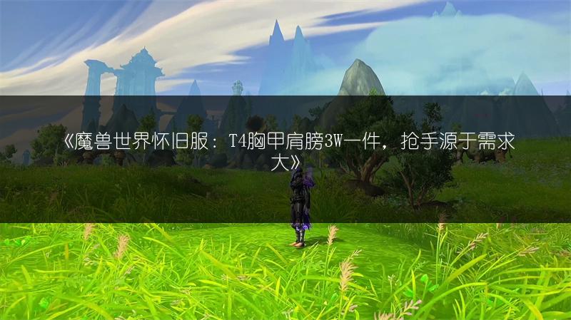 《魔兽世界怀旧服：T4胸甲肩膀3W一件，抢手源于需求大》