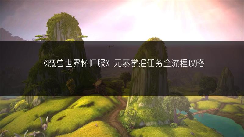 《魔兽世界怀旧服》元素掌握任务全流程攻略