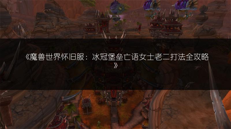 《魔兽世界怀旧服：冰冠堡垒亡语女士老二打法全攻略》