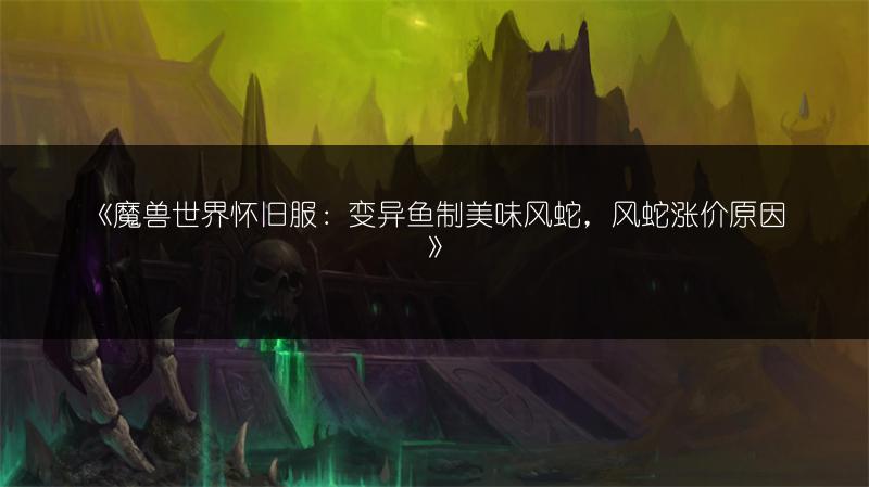 《魔兽世界怀旧服：变异鱼制美味风蛇，风蛇涨价原因》