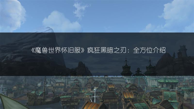 《魔兽世界怀旧服》疯狂黑暗之刃:全方位介绍