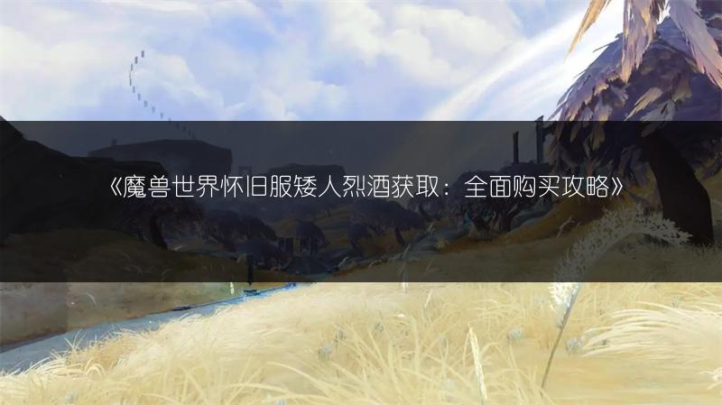 《魔兽世界怀旧服矮人烈酒获取：全面购买攻略》