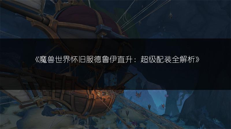 《魔兽世界怀旧服德鲁伊直升：超级配装全解析》