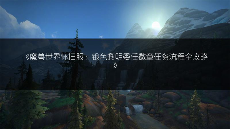 《魔兽世界怀旧服：银色黎明委任徽章任务流程全攻略》