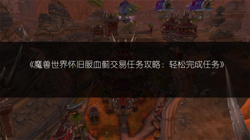 《魔兽世界怀旧服血蓟交易任务攻略：轻松完成任务》