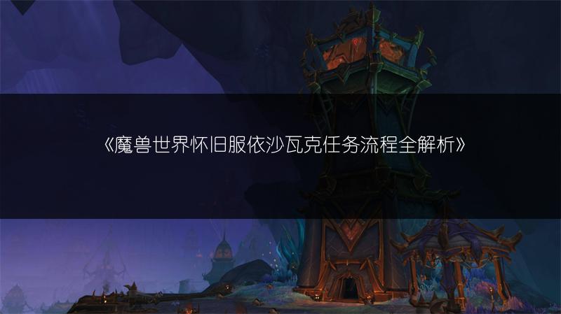 《魔兽世界怀旧服依沙瓦克任务流程全解析》