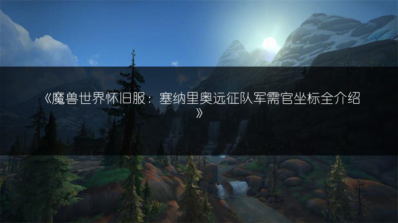 《魔兽世界怀旧服：塞纳里奥远征队军需官坐标全介绍》