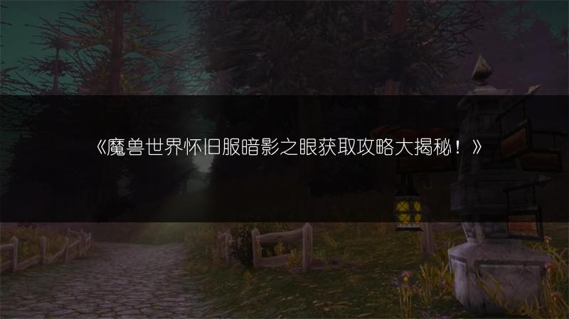 《魔兽世界怀旧服暗影之眼获取攻略大揭秘！》