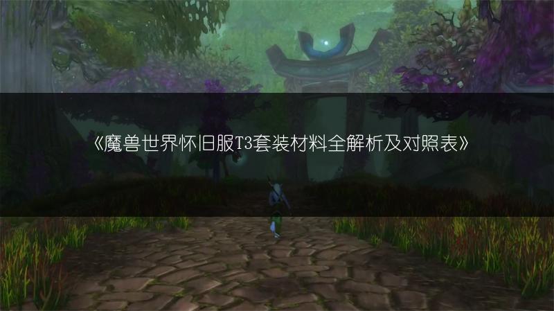 《魔兽世界怀旧服T3套装材料全解析及对照表》