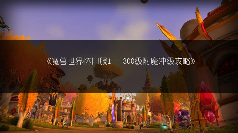 《魔兽世界怀旧服1 - 300级附魔冲级攻略》