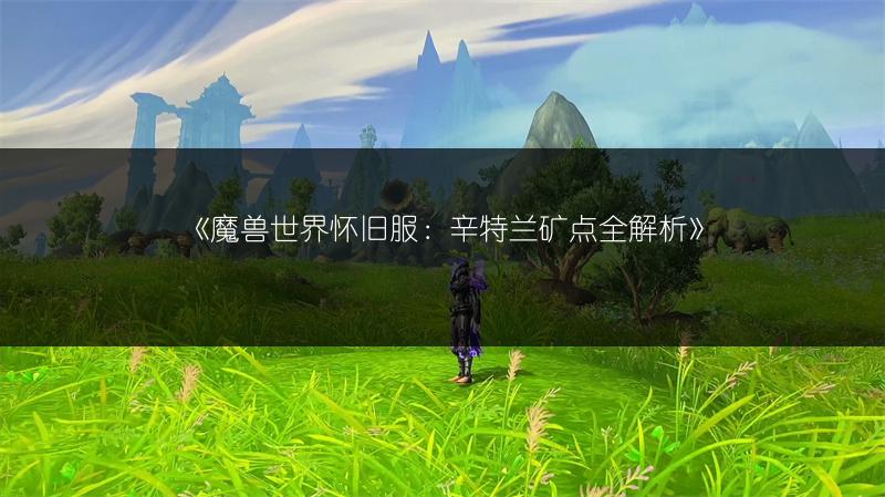 《魔兽世界怀旧服：辛特兰矿点全解析》