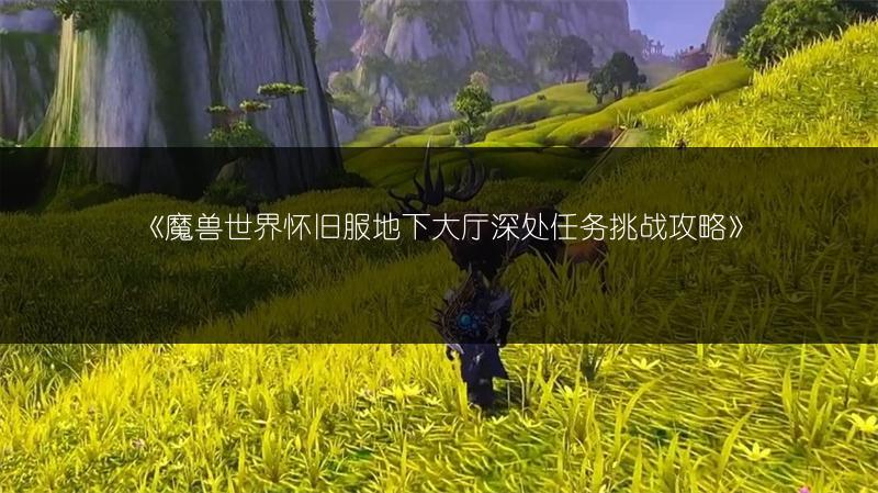 《魔兽世界怀旧服地下大厅深处任务挑战攻略》