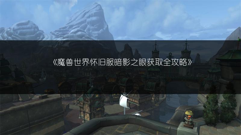 《魔兽世界怀旧服暗影之眼获取全攻略》