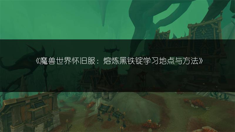 《魔兽世界怀旧服：熔炼黑铁锭学习地点与方法》