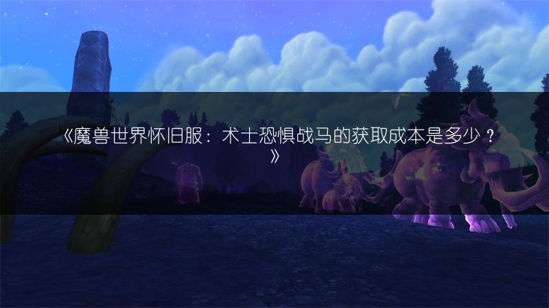 《魔兽世界怀旧服：术士恐惧战马的获取成本是多少？》