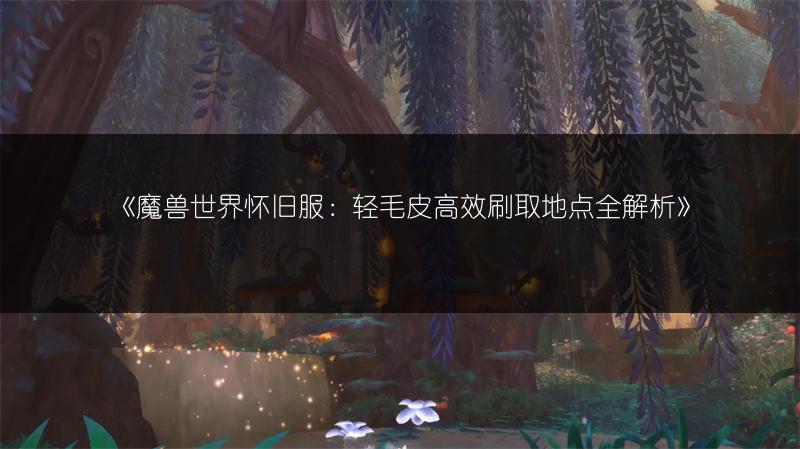 《魔兽世界怀旧服：轻毛皮高效刷取地点全解析》