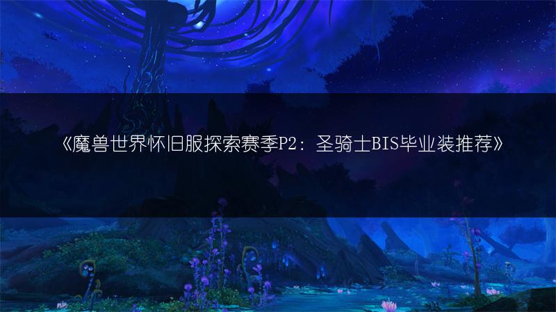 《魔兽世界怀旧服探索赛季P2：圣骑士BIS毕业装推荐》