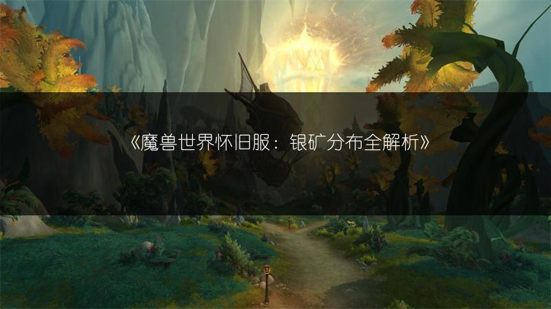 《魔兽世界怀旧服：银矿分布全解析》