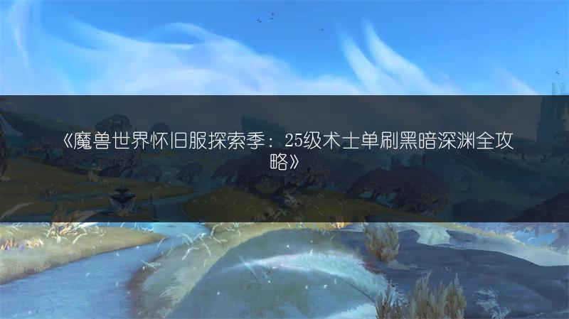 《魔兽世界怀旧服探索季：25级术士单刷黑暗深渊全攻略》