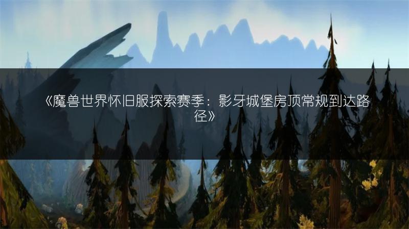 《魔兽世界怀旧服探索赛季：影牙城堡房顶常规到达路径》