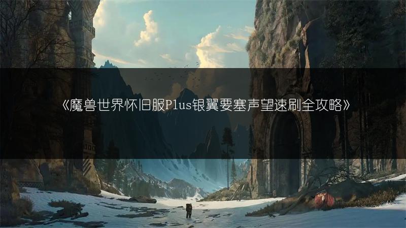 《魔兽世界怀旧服Plus银翼要塞声望速刷全攻略》