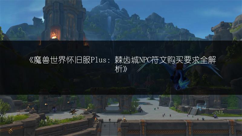 《魔兽世界怀旧服Plus：棘齿城NPC符文购买要求全解析》