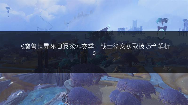 《魔兽世界怀旧服探索赛季：战士符文获取技巧全解析》