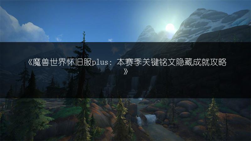 《魔兽世界怀旧服plus：本赛季关键铭文隐藏成就攻略》