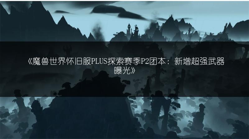 《魔兽世界怀旧服PLUS探索赛季P2团本：新增超强武器曝光》