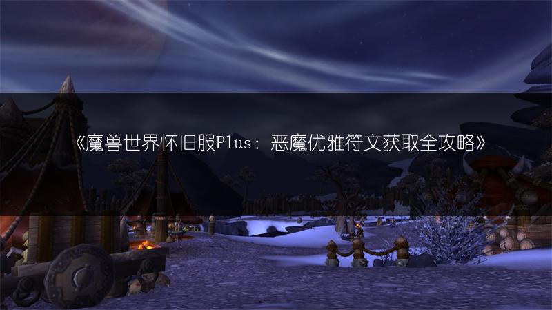 《魔兽世界怀旧服Plus：恶魔优雅符文获取全攻略》