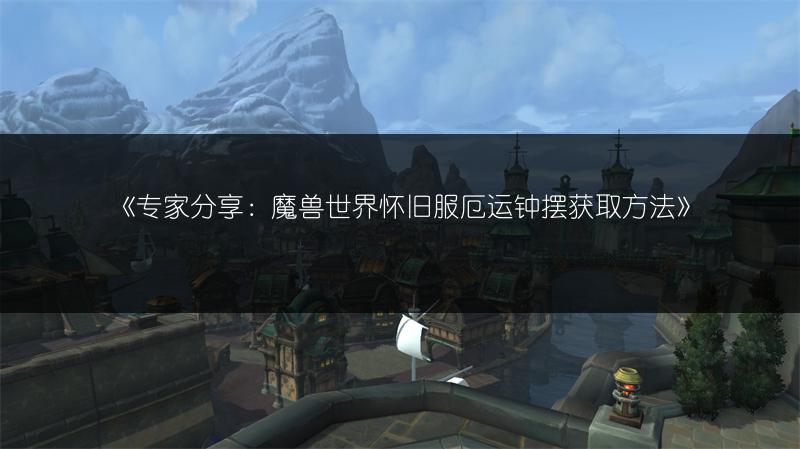 《专家分享:魔兽世界怀旧服厄运钟摆获取方法》