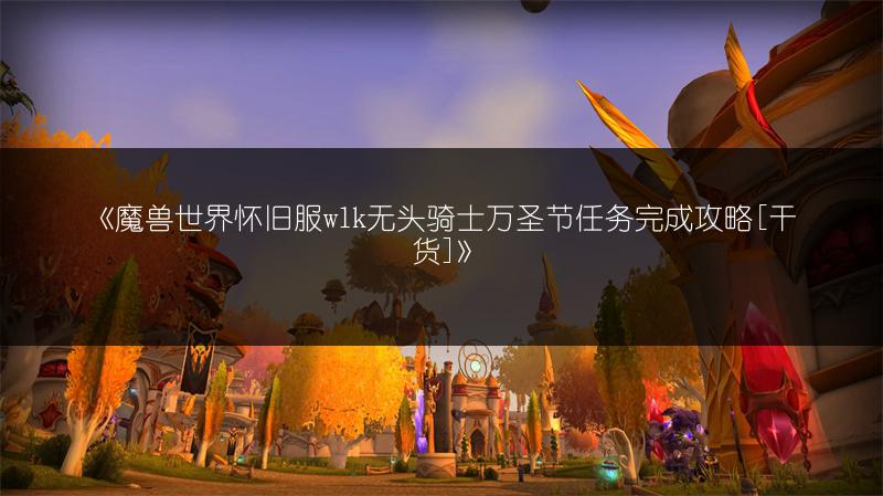 《魔兽世界怀旧服wlk无头骑士万圣节任务完成攻略[干货]》
