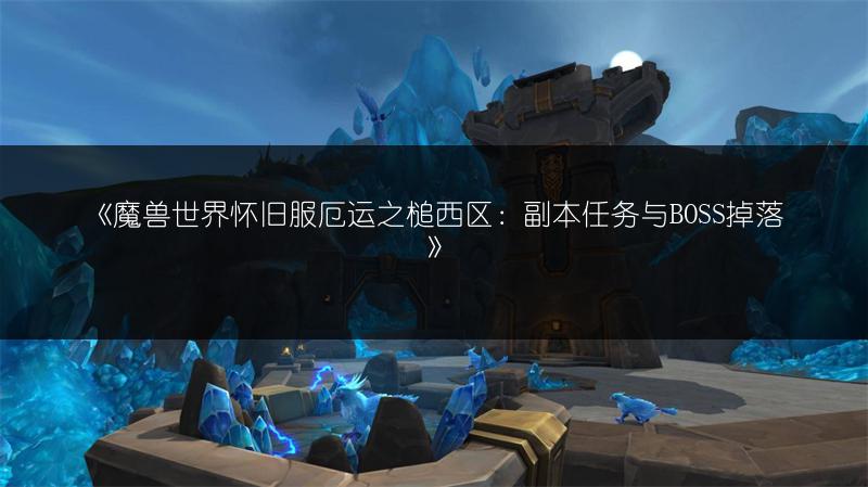 《魔兽世界怀旧服厄运之槌西区：副本任务与BOSS掉落》