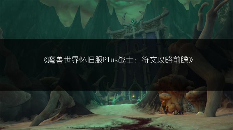 《魔兽世界怀旧服Plus战士:符文攻略前瞻》
