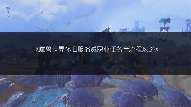 《魔兽世界怀旧服盗贼职业任务全流程攻略》
