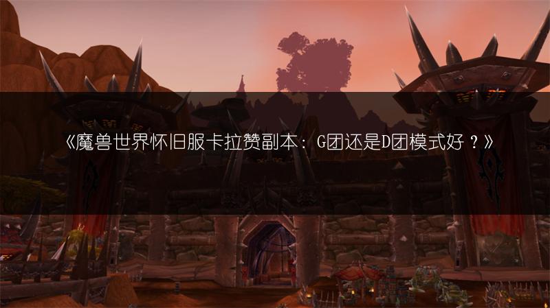 《魔兽世界怀旧服卡拉赞副本：G团还是D团模式好？》