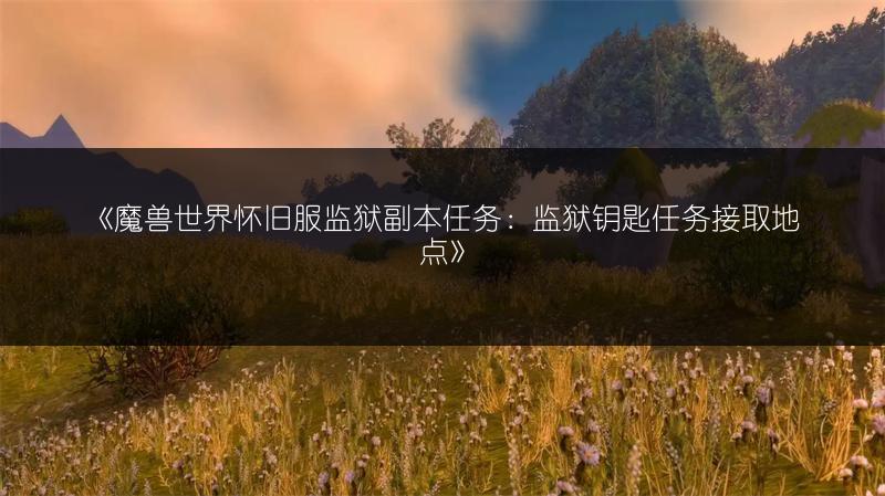 《魔兽世界怀旧服监狱副本任务：监狱钥匙任务接取地点》