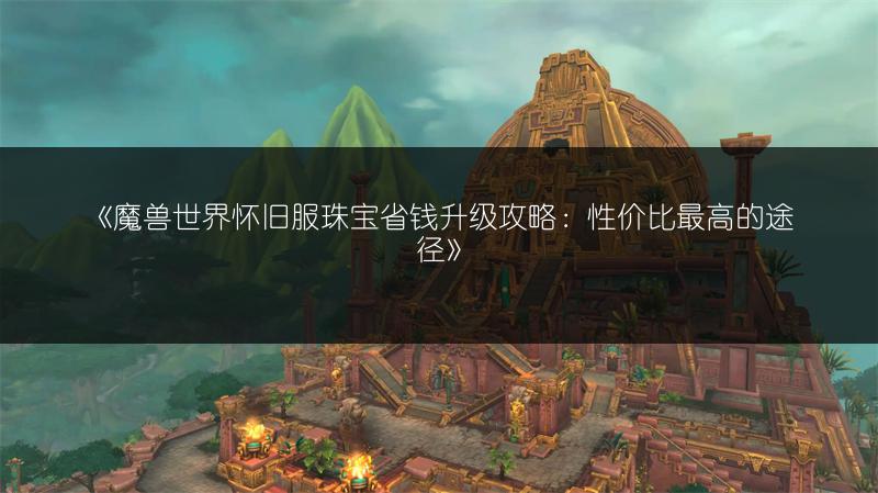 《魔兽世界怀旧服珠宝省钱升级攻略：性价比最高的途径》