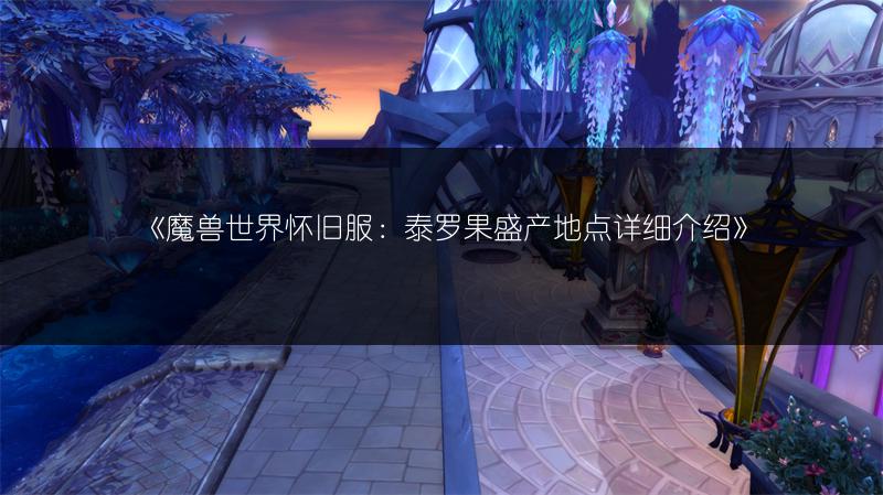 《魔兽世界怀旧服：泰罗果盛产地点详细介绍》