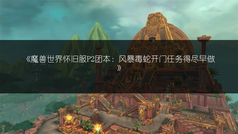 《魔兽世界怀旧服P2团本：风暴毒蛇开门任务得尽早做》