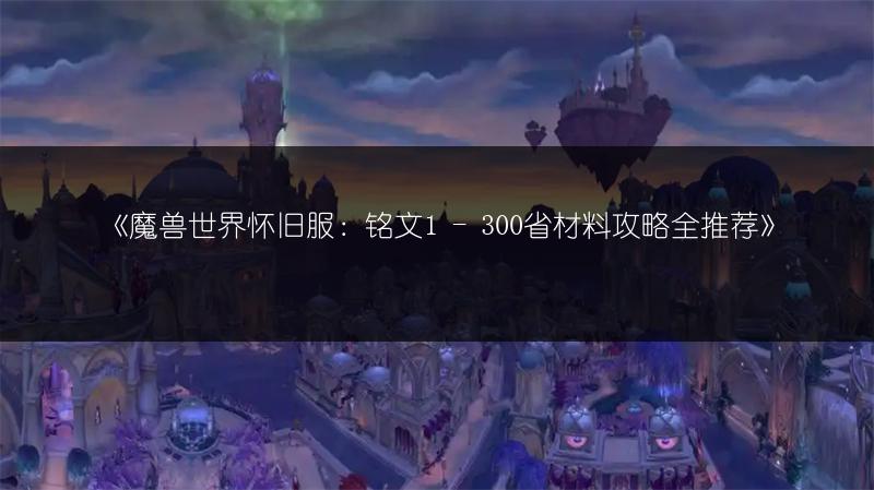 《魔兽世界怀旧服：铭文1 - 300省材料攻略全推荐》