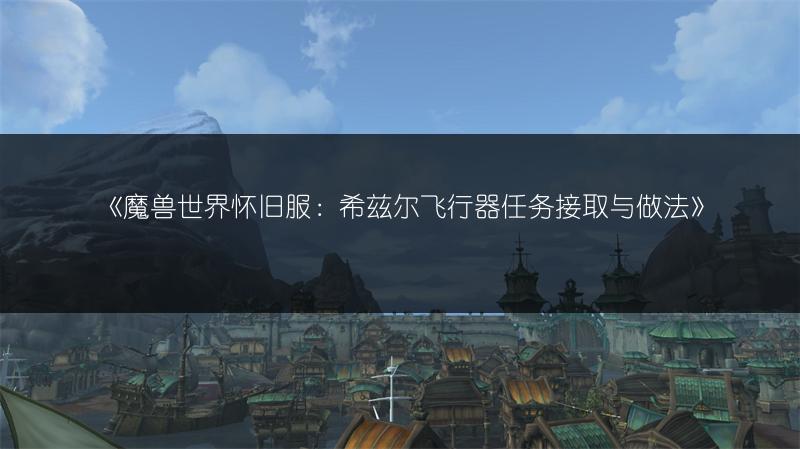 《魔兽世界怀旧服：希兹尔飞行器任务接取与做法》