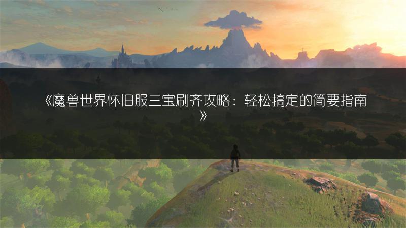 《魔兽世界怀旧服三宝刷齐攻略：轻松搞定的简要指南》