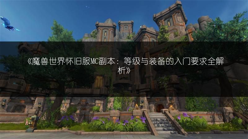 《魔兽世界怀旧服MC副本：等级与装备的入门要求全解析》