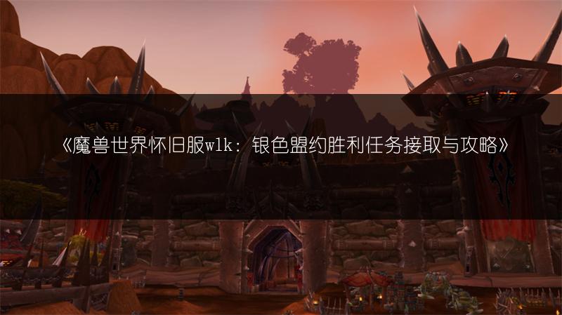 《魔兽世界怀旧服wlk:银色盟约胜利任务接取与攻略》